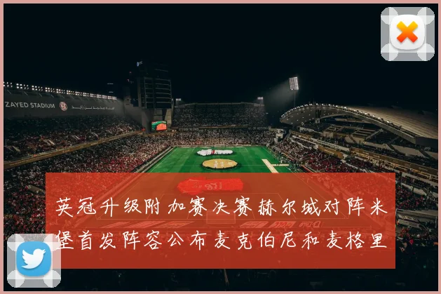 英冠升级附加赛决赛赫尔城对阵米堡首发阵容公布麦克伯尼和麦格里出战