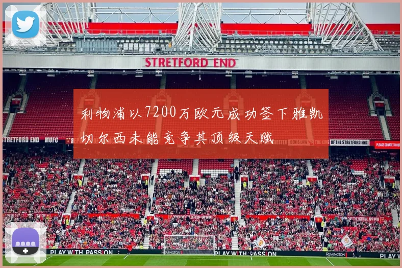 利物浦以7200万欧元成功签下雅凯切尔西未能竞争其顶级天赋