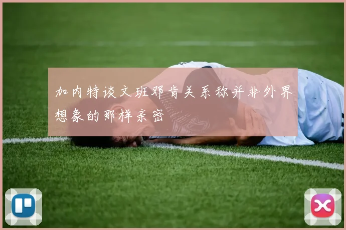 加内特谈文班邓肯关系称并非外界想象的那样亲密