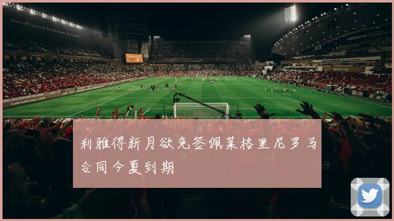利雅得新月欲免签佩莱格里尼罗马合同今夏到期