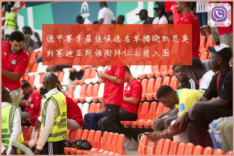德甲赛季最佳候选名单揭晓凯恩奥利塞迪亚斯领衔拜仁七将入围