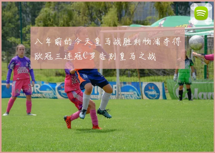 八年前的今天皇马战胜利物浦夺得欧冠三连冠C罗告别皇马之战