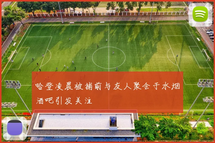 哈登凌晨被捕前与友人聚会于水烟酒吧引发关注